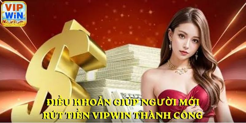Điều khoản giúp người mới rút tiền VIPWIN thành công
